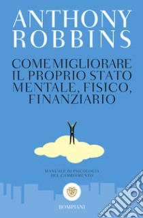 Come migliorare il proprio stato mentale, fisico e finanziario. Manuale di psicologia del cambiamento libro di Robbins Anthony