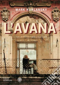L'Avana. Un delirio subtropicale libro di Kurlansky Mark