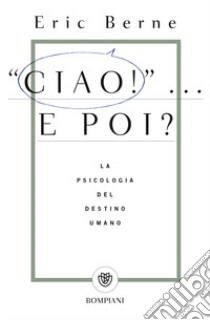 Ciao!... E poi? La psicologia del destino umano libro di Berne Eric