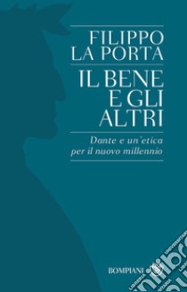 Il bene e gli altri. Dante e un'etica per il nuovo millennio libro di La Porta Filippo