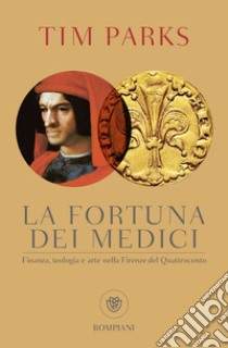 La fortuna dei Medici. Finanza, teologia e arte nella Firenze del Quattrocento libro di Parks Tim