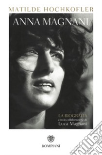 Anna Magnani. La biografia libro di Hochkofler Matilde; Magnani Luca