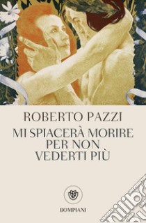 Mi spiacerà morire per non vederti più libro di Pazzi Roberto