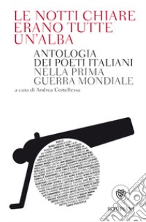 Le notti chiare erano tutte un'alba. Antologia dei poeti italiani nella Prima guerra mondiale libro di Cortellessa A. (cur.)