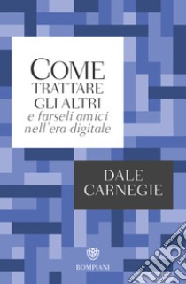 Come trattare gli altri nell'era digitale libro di Carnegie Dale