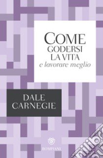 Come godersi la vita e lavorare meglio libro di Carnegie Dale; Marazza M. (cur.)