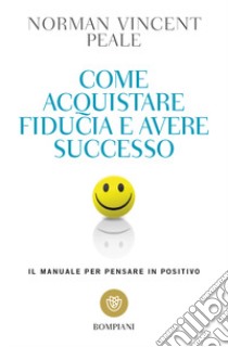 Come acquistare fiducia e avere successo. Il manuale per pensare positivo libro di Peale Norman Vincent