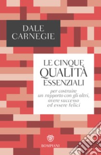 Le cinque qualità essenziali per costruire un rapporto con gli altri, avere successo ed essere felici libro di Carnegie Dale