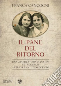 Il pane del ritorno. Una grande storia di destini intrecciati attraverso il Novecento libro di Cancogni Franca