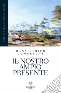 Il nostro ampio presente libro di Gumbrecht Hans Ulrich; Comparini A. (cur.)