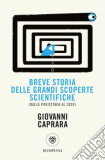 Breve storia delle grandi scoperte scientifiche (dalla preistoria al 2020) libro di Caprara Giovanni