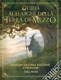 Guida ai luoghi della Terra di Mezzo. Disegni da casa Baggins a Mordor libro di Howe John