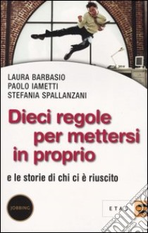 Dieci regole per mettersi in proprio. E le storie di chi ci è riuscito libro di Barbasio Laura; Iametti Paolo; Spallanzani Stefania