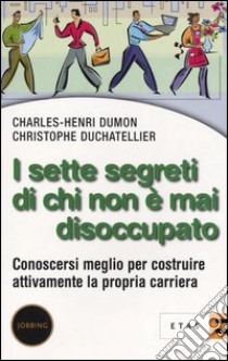 I sette segreti di chi non è mai disoccupato. Conoscersi meglio per costruire attivamente la propria carriera libro di Dumon Charles-Henri; Duchatellier Christophe