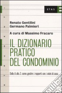 Il dizionario pratico del condominio. Dalla A alla Z: come gestire i rapporti con i vicini di casa libro di Gentilini Renato - Palmieri Germano