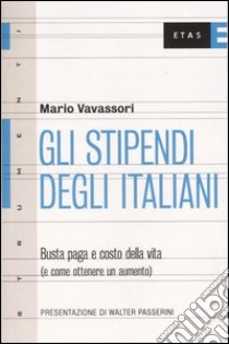 Gli stipendi degli italiani. Busta paga e costo della vita (e come ottenere un aumento) libro di Vavassori Mario