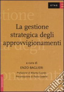 La gestione strategica degli approvvigionamenti. Lo stato dell'arte delle prassi aziendali libro di Baglieri Enzo