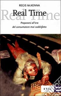 Real time. Prepararsi all'era del consumatore mai soddisfatto libro di McKenna Regis