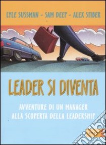 Leader si diventa. Avventure di un manager alla scoperta della leadership libro di Sussman Lyle; Deep Sam; Stiber Alex