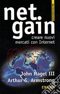 Net gain. Creare nuovi mercati con Internet libro di Hagel John - Armstrong Arthur