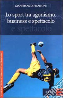 Lo sport tra agonismo, business e spettacolo libro di Piantoni Gianfranco