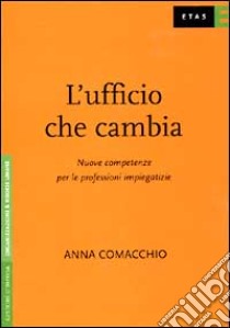 L'ufficio che cambia. Nuove competenze per le professioni impiegatizie libro di Comacchio Anna