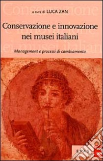 Conservazione e innovazione nei musei italiani. Management e processi di cambiamento libro di Zan Luca