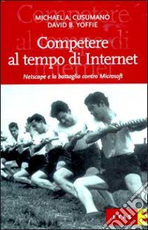 Competere al tempo di Internet. Netscape e la battaglia contro Microsoft libro di Cusumano Michael A. - Yoffie David B.