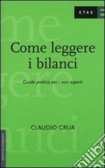 Come leggere i bilanci. Guida pratica per i non esperti libro di Grua Claudio