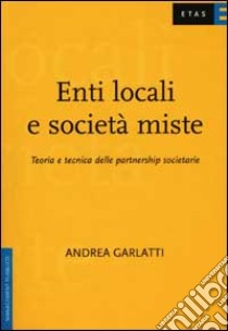 Enti locali e società miste. Teoria e tecnica delle partnership societarie libro di Garlatti Andrea