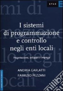 I sistemi di programmazione e controllo negli enti locali. Progettazione, sviluppo e impiego libro di Garlatti Andrea; Pezzani Fabrizio