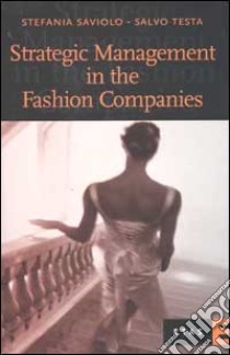 Strategic Management in the Fashion Companies libro di Saviolo Stefania - Testa Salvo