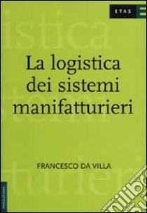 La logistica dei sistemi manifatturieri libro di Da Villa Francesco