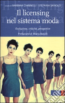 Il licensing nel sistema moda. Evoluzione, criticità, prospettive libro di Giannelli Barbara; Saviolo Stefania