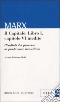 Il capitale. Libro1: Capitolo 6° inedito. Risultati del processo di produzione immediato libro di Marx Karl; Maffi B. (cur.)