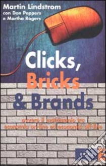 Clicks, Bricks & Brands ovvero il matrimonio tra economia on-line ed economia off-line libro di Lindstrom Martin - Peppers Don - Rogers Martha