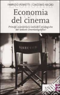 Economia del cinema. Principi economici e variabili strategiche del settore cinematografico libro di Perretti Fabrizio; Negro Giacomo