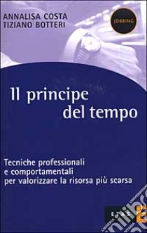 Il principe del tempo. Tecniche professionali e comportamenti per valorizzare la risorsa più scarsa libro di Costa Annalisa; Botteri Tiziano