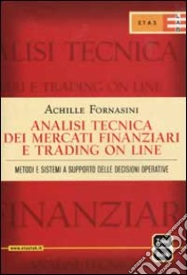 Analisi tecnica dei mercati finanziari e trading on line. Metodi e sistemi a supporto delle decisioni operative libro di Fornasini Achille