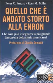 Quello che è andato storto alla Enron. Che cosa può insegnarci la più grande bancarotta della storia americana? libro di Fusaro Peter C. - Miller Ross M.