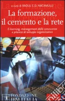 La formazione, il cemento e la rete. E-learning, management delle conoscenze e processi di sviluppo organizzativo libro di Nacamulli Raoul C.