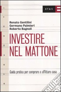 Investire nel mattone. Guida prattica per comperare e affitare casa libro di Gentilini Renato; Palmieri Germano; Bagnoli Roberto