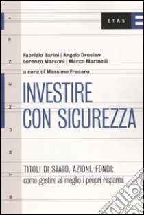 Investire con sicurezza. Titoli di Stato, azioni, fondi: come gestire al meglio i propri risparmi libro di Fracaro Massimo