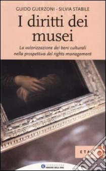 I diritti dei musei. La valorizzazione dei beni culturali nella prospettiva del rights management libro di Guerzoni Guido; Stabile Silvia