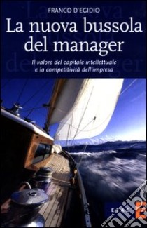 La nuova bussola del manager. Il valore del capitale intellettuale e la competitività dell'impresa libro di D'Egidio Franco