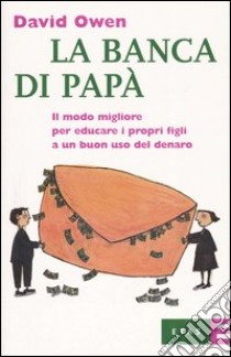 La banca di papà. Il modo migliore per educare i propri figli a un buon uso del denaro libro di Owen David