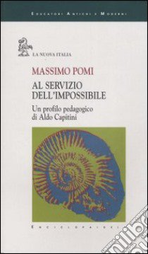 Al servizio dell'impossibile. Un profilo pedagogico di Aldo Capitini libro di Pomi Massimo