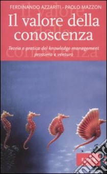 Il valore della conoscenza. Teoria e pratica del knowledge management prossimo e venturo libro di Azzariti Ferdinando; Mazzon Paolo