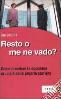 Resto o me ne vado? Come prendere la decisione cruciale della propria carriera libro di Bright Jim