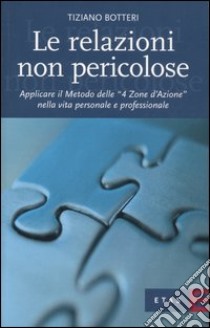 Le relazioni non pericolose. Applicare il metodo delle «4 zone d'azione» nella vita personale e professionale libro di Botteri Tiziano